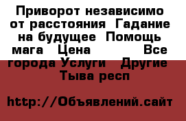 Приворот независимо от расстояния. Гадание на будущее. Помощь мага › Цена ­ 2 000 - Все города Услуги » Другие   . Тыва респ.